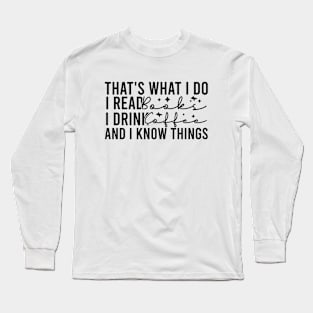 That's What I Do I Read Books I Drink Coffee And I Know Things Long Sleeve T-Shirt